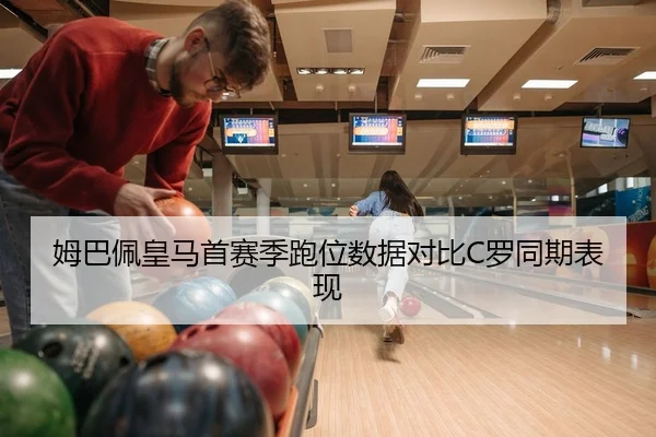 姆巴佩皇马首赛季跑位数据对比C罗同期表现
